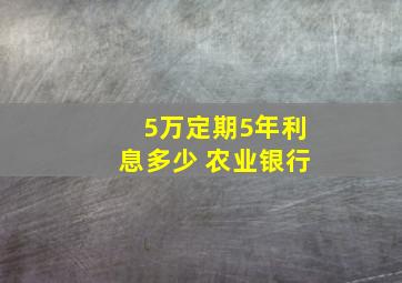 5万定期5年利息多少 农业银行